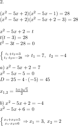 2.\\\\(x^2-5x+2)(x^2-5x-1) = 28\\(x^2-5x+2)(x^2-5x +2 -3) = 28\\\\x^2-5x+2 = t\\t(t-3) = 28\\t^2-3t - 28 = 0 \\\\\left \{ {{t_1+t_2=3} \atop {t_1\cdot t_2=-28}} \right. \Rightarrow t_1 = 7, \;\;t_2 = -4\\\\a) \;x^2-5x+2 = 7\\x^2-5x-5 = 0\\D = 25 -4\cdot(-5) = 45\\\\x_{1,2} = \frac{5\pm 3\sqrt{5}}{2}\\\\b)\;x^2-5x+2 = -4\\x^2-5x+6 = 0\\\\\left \{ {{x_1+x_2=5} \atop {x_1\cdot x_2=6}} \right. \Rightarrow x_1 = 3, \; x_2 = 2