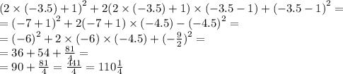 (2 \times ( - 3.5) + 1 {)}^{2} + 2(2 \times ( - 3.5) + 1) \times ( - 3.5 - 1) + ( - 3.5 - 1 {)}^{2} = \\ = ( - 7 + 1 {)}^{2} + 2( - 7 + 1) \times ( - 4.5) - ( - 4.5 {)}^{2} = \\ = ( - 6 {)}^{2} + 2 \times ( - 6) \times ( - 4.5) + ( - \frac{9}{2} {)}^{2} = \\ = 36 + 54 + \frac{81}{4} = \\ = 90 + \frac{81}{4} = \frac{441}{4} = 110 \frac{1}{4}