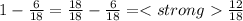 1 - \frac{6}{18} = \frac{18}{18} - \frac{6}{18} = \frac{12}{18}