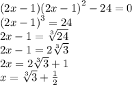 (2x - 1)( {2x - 1)}^{2} - 24 = 0 \\ ( {2x - 1)}^{3} = 24 \\2x - 1 = \sqrt[ 3]{24} \\ 2x - 1 = 2 \sqrt[3]{3} \\ 2x = 2 \sqrt[3]{3} +1 \\ x = \sqrt[3]{3} + \frac{1}{2}