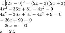 \boxed{1} (2x-9)^2=(2x-3)(2x+3)\\4x^2-36x+81=4x^2-9\\4x^2-36x+81-4x^2+9=0\\-36x+90=0\\-36x=-90\\x=2.5