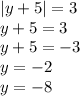 |y + 5| = 3 \\ y + 5 = 3 \\ y + 5 = - 3 \\ y = - 2 \\ y = - 8