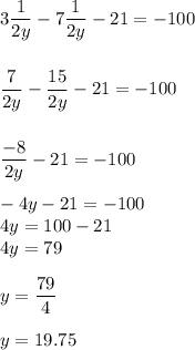 3\displaystyle\frac{1}{2y} -7\frac{1}{2y} -21=-100\\\\\\\frac{7}{2y} -\frac{15}{2y} -21=-100\\\\\\\frac{-8}{2y}-21 =-100\\\\-4y-21=-100\\4y=100-21\\4y=79\\\\y=\frac{79}{4} \\\\y=19.75