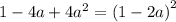 1 - 4a + 4 {a}^{2} = {(1 - 2a)}^{2}