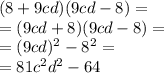 (8 + 9cd)(9cd - 8) = \\ = (9cd + 8)(9cd - 8) = \\ = (9cd)^{2} - 8^{2} = \\ = 81 {c}^{2} {d}^{2} - 64