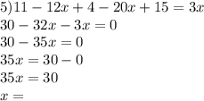 5)11 - 12x + 4 - 20x + 15 = 3x \\ 30 - 32x - 3x = 0 \\ 30 - 35x = 0 \\ 35x = 30 - 0 \\ 35x = 30 \\ x =