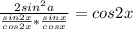 \frac{2sin^2a}{\frac{sin2x}{cos2x}*\frac{sinx}{cosx}} = cos2x