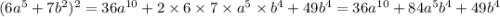 (6a^{5} + 7b^{2} )^{2} = 36 {a}^{10} + 2 \times 6 \times 7 \times {a}^{5} \times b^{4} + 49 {b}^{4} = 36 {a}^{10} + 84a^{5} {b}^{4} + 49b^{4}