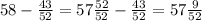 58 - \frac{43}{52} = 57 \frac{52}{52} - \frac{43}{52} = 57 \frac{9}{52}