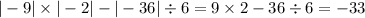 | - 9| \times | - 2| - | - 36| \div 6 = 9 \times 2 - 36 \div 6 = -33