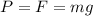 P = F = mg