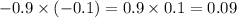 - 0.9 \times ( - 0.1) = 0.9 \times 0.1 = 0.09