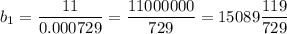 b_{1} =\displaystyle\frac{11}{0.000729} =\frac{11000000}{729} =15089\frac{119}{729}