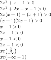 2x {}^{2} + x - 1 0 \\ 2x {}^{2} + 2x - x - 1 0 \\ 2x(x + 1) - (x + 1) 0 \\ (x + 1)(2x - 1) 0 \\ x + 1 0 \\ 2x - 1 0 \\ x + 1 < 0 \\ 2x - 1 < 0 \\ xe \binom{ \frac{1}{2} }{ + \infty } \\ xe( - \infty - 1)