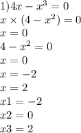 1)4x - {x}^{3} = 0 \\ x \times (4 - {x}^{2} ) = 0 \\ x = 0 \\ 4 - {x}^{2} = 0 \\ x = 0 \\ x = - 2 \\ x = 2 \\ x1 = - 2 \\ x2 = 0 \\ x3 = 2