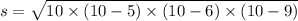 s = \sqrt{10 \times (10 - 5) \times (10 - 6) \times (10 - 9)}