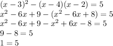 (x - 3)^{2} - (x - 4)(x - 2) = 5 \\ {x}^{2} - 6x + 9 - ( {x}^{2} - 6x + 8) = 5 \\ {x}^{2} - 6x + 9 - {x}^{2} + 6x - 8 = 5 \\ 9 - 8 = 5 \\ 1 = 5