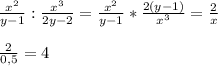 \frac{x^{2} }{y-1}:\frac{x^{3} }{2y-2} =\frac{x^{2} }{y-1}*\frac{2(y-1)}{x^{3} } =\frac{2}{x}\\\\\frac{2}{0,5} =4