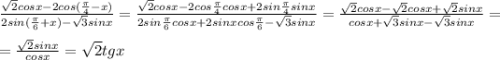 \frac{\sqrt{2}cosx-2cos(\frac{\pi}{4}-x)}{2sin(\frac{\pi}{6}+x)-\sqrt{3}sinx}=\frac{\sqrt{2}cosx-2cos\frac{\pi}{4}cosx+2sin\frac{\pi}{4}sinx}{2sin\frac{\pi}{6}cosx+2sinxcos\frac{\pi}{6}-\sqrt{3}sinx}=\frac{\sqrt{2}cosx-\sqrt{2}cosx+\sqrt{2}sinx}{cosx+\sqrt{3}sinx-\sqrt{3}sinx}=\\\\=\frac{\sqrt{2}sinx}{cosx}=\sqrt{2}tgx