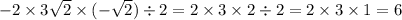 - 2 \times 3 \sqrt{2} \times ( - \sqrt{2} ) \div 2 = 2 \times 3 \times 2 \div 2 = 2 \times 3 \times 1= 6