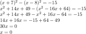 (x+7)^2-(x-8)^2=-15\\x^2+14x+49-(x^2-16x+64)=-15\\x^2+14x+49-x^2+16x-64=-15\\14x+16x=-15+64-49\\30x=0\\x=0