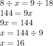 8 \div x = 9 \div 18 \\ 144 = 9x \\ 9x = 144 \\ x = 144 \div 9 \\ x = 16