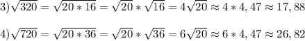 3)\sqrt{320} =\sqrt{20*16}=\sqrt{20}*\sqrt{16}=4\sqrt{20}\approx4*4,47\approx17,88\\\\4)\sqrt{720}=\sqrt{20*36}=\sqrt{20}*\sqrt{36} =6\sqrt{20}\approx6*4,47\approx26,82