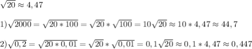 \sqrt{20}\approx4,47\\\\1)\sqrt{2000}=\sqrt{20*100}=\sqrt{20}*\sqrt{100}=10\sqrt{20}\approx10*4,47\approx44,7\\\\2)\sqrt{0,2}=\sqrt{20*0,01}=\sqrt{20}*\sqrt{0,01}=0,1\sqrt{20}\approx0,1*4,47\approx0,447