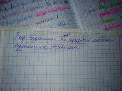 Подскажите .как подчеркнуть предложение над созданием их трудятся писатели, художники, печатники.