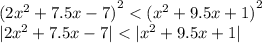 {(2 {x}^{2} + 7.5x - 7)}^{2} < {( {x}^{2} + 9.5x + 1)}^{2} \\ |2 {x}^{2} + 7.5x - 7| < |{x}^{2} + 9.5x + 1|