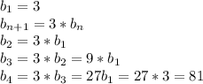 b_1 = 3 \\ b_{n+1} = 3*b_n \\ b_2 = 3*b_1 \\ b_3 = 3*b_2 = 9*b_1 \\ b_4 = 3*b_3 = 27b_1 = 27*3=81