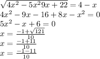 \sqrt{4 {x}^{2} - 5 {x}^{2} 9x + 22 } = 4 - x \\ 4 {x}^{2} - 9x - 16 + 8x - {x}^{2} = 0 \\ 5 {x}^{2} - x + 6 = 0 \\ x = \frac{ - 1 + \sqrt{121} }{10} \\ x = \frac{ - 1 + 11}{10} \\ x = \frac{ - 1 - 11}{10}