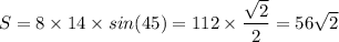 \displaystyle S = 8 \times 14 \times sin(45) = 112 \times \frac{\sqrt{2} }{2} =56\sqrt{2}