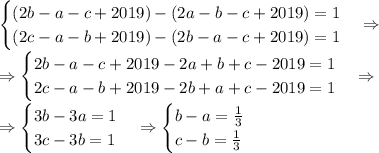 \begin{cases}(2b-a-c+2019)-(2a-b-c+2019)=1\\(2c-a-b+2019)-(2b-a-c+2019)=1\end{cases}\Rightarrow\\\Rightarrow\begin{cases}2b-a-c+2019-2a+b+c-2019=1\\2c-a-b+2019-2b+a+c-2019=1\end{cases}\Rightarrow\\\Rightarrow\begin{cases}3b-3a=1\\3c-3b=1\end{cases}\Rightarrow\begin{cases}b-a=\frac13\\c-b=\frac13\end{cases}