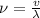 \nu = \frac{v}{\lambda}