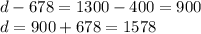 d - 678 = 1300 - 400 = 900 \\ d = 900 + 678 = 1578