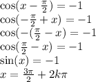 \cos(x - \frac{\pi}{2} ) = - 1 \\ \cos( - \frac{\pi}{2} + x ) = - 1 \\ \cos( - ( \frac{\pi}{2} - x ) = - 1 \\ \cos( \frac{\pi}{2} - x ) = - 1 \\ \sin(x ) = - 1 \\ x = \frac{3\pi}{2} + 2k\pi