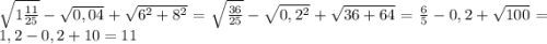 \sqrt{1\frac{11}{25} }-\sqrt{0,04}+\sqrt{6^{2} +8^{2} }=\sqrt{\frac{36}{25} }-\sqrt{0,2^{2} }+\sqrt{36+64}=\frac{6}{5}-0,2+\sqrt{100}=1,2-0,2+10=11