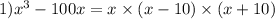 1) { x }^{3} - 100x = x \times (x - 10) \times (x + 10)