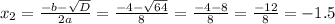 x_{2} = \frac{-b-\sqrt{D} }{2a} = \frac{-4-\sqrt{64} }{8} = \frac{-4-8}{8} = \frac{-12}{8} = -1.5