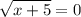 \displaystyle \sqrt{x+5} =0