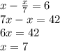 x - \frac{x}{7} = 6 \\ 7x - x = 42 \\ 6x = 42 \\ x = 7