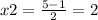 x2 = \frac{5 - 1}{2} = 2