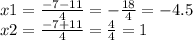 x1 = \frac{ - 7 - 11}{4} = - \frac{18}{4} = - 4.5 \\ x2 = \frac{ - 7 + 11}{4} = \frac{4}{4} = 1