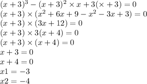 (x +3)^{3} - (x + 3) {}^{2} \times x + 3( \times + 3) = 0 \\( x + 3) \times (x {}^{2} + 6x + 9 - x {}^{2} - 3x + 3) = 0 \\ (x + 3) \times (3x + 12) = 0 \\ (x + 3) \times 3(x + 4) = 0 \\ (x + 3) \times (x + 4) = 0 \\ x + 3 = 0 \\ x + 4 = 0 \\ x1 = - 3 \\ x 2 = - 4 \\