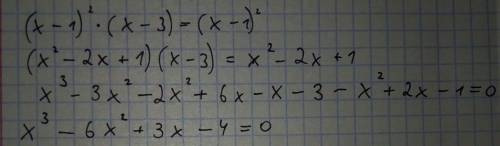 (х-1)^2*(х-3)=(х-1)^2 (х^2-2х+1)*(х-3)=х^2-2х+1 а дальше? ? не могу понять как перемножить,