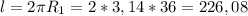 l = 2\pi R_{1} = 2 * 3,14 * 36 = 226,08