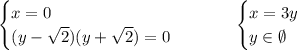 \begin{cases}x=0\\(y-\sqrt2)(y+\sqrt2)=0\end{cases}\ \ \ \ \ \ \ \ \begin{cases}x=3y\\y \in\emptyset\end{cases}