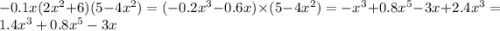 - 0.1x(2 {x}^{2} + 6)(5 - 4 {x}^{2} ) = ( - 0.2 {x}^{3} - 0.6x) \times (5 - 4 {x}^{2} ) = - {x}^{3} + 0.8 {x}^{5} - 3x + 2.4 {x}^{3} = 1.4 {x}^{3} + 0.8 {x}^{5} - 3x