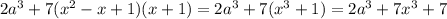 2 {a}^{3} + 7( {x}^{2} - x + 1)(x + 1) = 2 {a}^{3} + 7( {x}^{3 } + 1) = 2 {a}^{3} + 7 {x}^{3} + 7